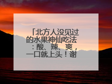 北方人没见过的水果神仙吃法：酸、辣、爽，一口就上头！谢谢广西人！