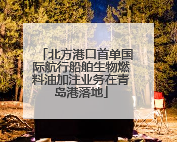 北方港口首单国际航行船舶生物燃料油加注业务在青岛港落地