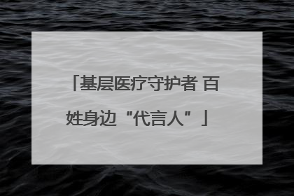 基层医疗守护者 百姓身边“代言人”