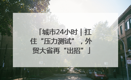 城市24小时｜扛住“压力测试”，外贸大省再“出招”