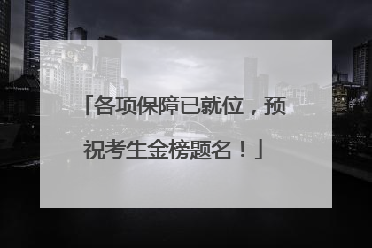 各项保障已就位，预祝考生金榜题名！