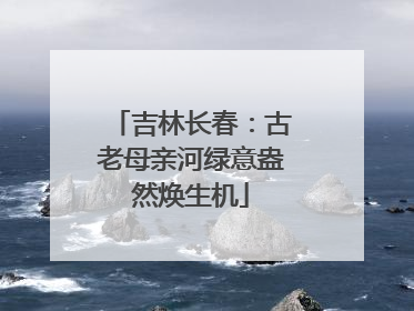 吉林长春：古老母亲河绿意盎然焕生机