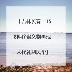 吉林长春：158件珍贵文物再现宋代礼制风华