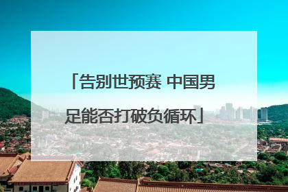 告别世预赛 中国男足能否打破负循环