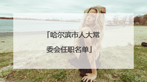 哈尔滨市人大常委会任职名单