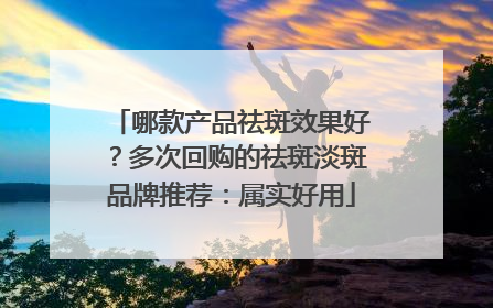 哪款产品祛斑效果好？多次回购的祛斑淡斑品牌推荐：属实好用