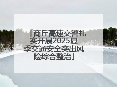 商丘高速交警扎实开展2025夏季交通安全突出风险综合整治