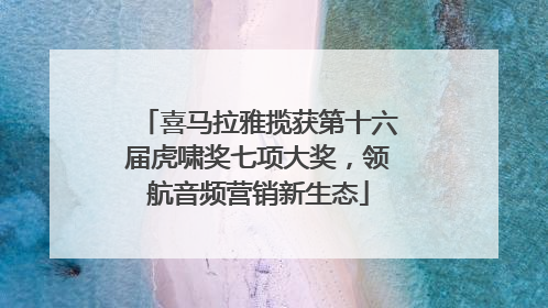喜马拉雅揽获第十六届虎啸奖七项大奖，领航音频营销新生态