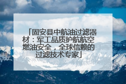 固安县中航油过滤器材：军工品质护航航空燃油安全，全球信赖的过滤技术专家