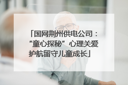 国网荆州供电公司：“童心探秘”心理关爱护航留守儿童成长