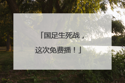 国足生死战，这次免费播！