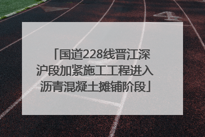 国道228线晋江深沪段加紧施工工程进入沥青混凝土摊铺阶段