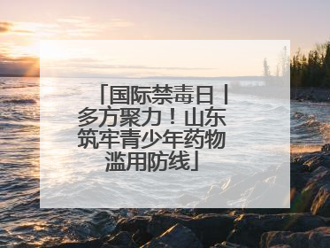 国际禁毒日丨多方聚力！山东筑牢青少年药物滥用防线