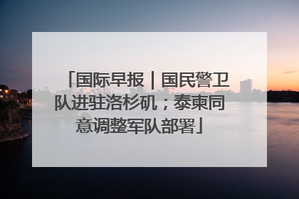 国际早报｜国民警卫队进驻洛杉矶；泰柬同意调整军队部署