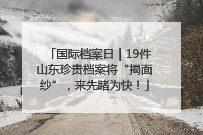 国际档案日｜19件山东珍贵档案将“揭面纱”，来先睹为快！