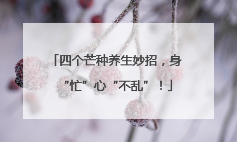 四个芒种养生妙招，身“忙”心“不乱”！