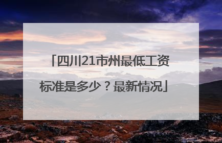 四川21市州最低工资标准是多少？最新情况