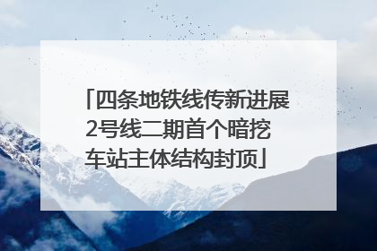 四条地铁线传新进展 2号线二期首个暗挖车站主体结构封顶