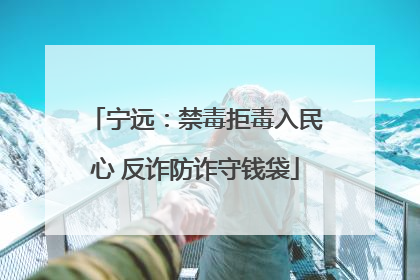 宁远：禁毒拒毒入民心 反诈防诈守钱袋