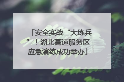 安全实战“大练兵”！湖北高速服务区应急演练成功举办