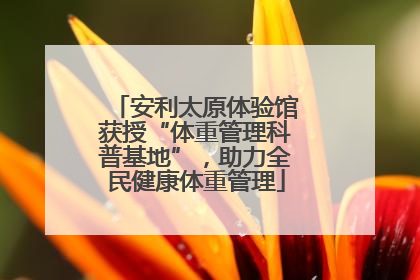 安利太原体验馆获授“体重管理科普基地”，助力全民健康体重管理