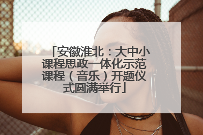安徽淮北：大中小课程思政一体化示范课程（音乐）开题仪式圆满举行
