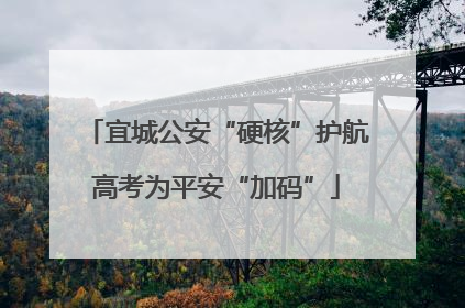 宜城公安“硬核”护航高考为平安“加码”