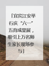宜宾江安举行庆“六一”五育成果展，吸引上万名师生家长现场参与