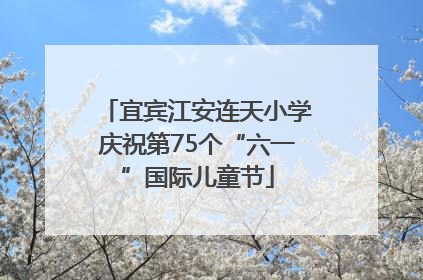 宜宾江安连天小学庆祝第75个“六一”国际儿童节
