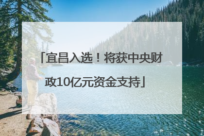 宜昌入选！将获中央财政10亿元资金支持