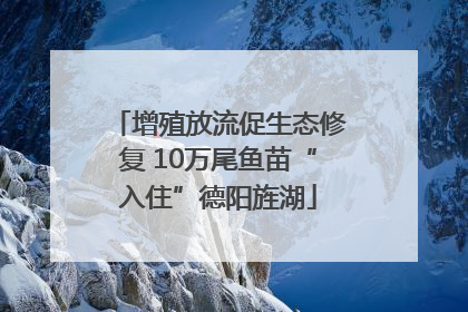 增殖放流促生态修复 10万尾鱼苗“入住”德阳旌湖