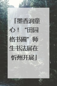墨香润童心！“田园格书圃”师生书法展在忻州开展