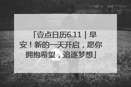 壹点日历6.11｜早安！新的一天开启，愿你拥抱希望，追逐梦想