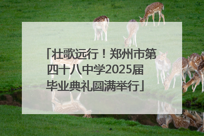 壮歌远行！郑州市第四十八中学2025届毕业典礼圆满举行