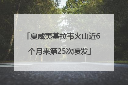 夏威夷基拉韦火山近6个月来第25次喷发