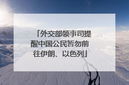 外交部领事司提醒中国公民暂勿前往伊朗、以色列