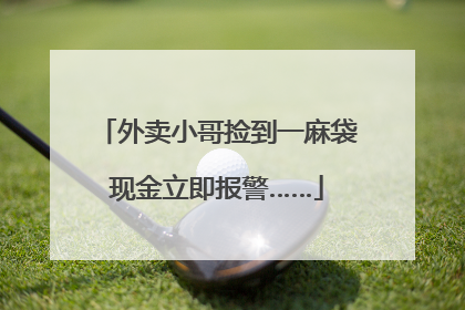 外卖小哥捡到一麻袋现金立即报警……