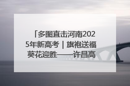 多图直击河南2025年新高考｜旗袍送福 葵花迎胜——许昌高考首日拉开帷幕