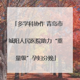 多学科协作 青岛市城阳人民医院助力“重量级”孕妇分娩