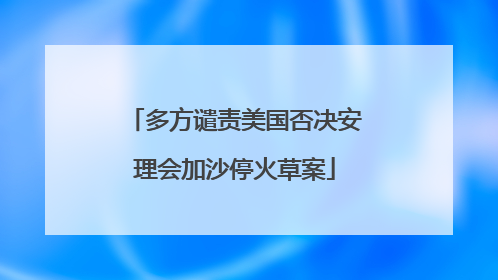 多方谴责美国否决安理会加沙停火草案