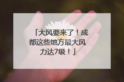 大风要来了！成都这些地方最大风力达7级！