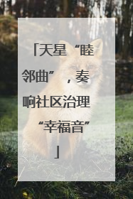 天星“睦邻曲”，奏响社区治理“幸福音”