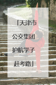 天津市公交集团护航学子赶考路