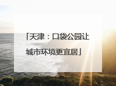 天津:口袋公园让城市环境更宜居