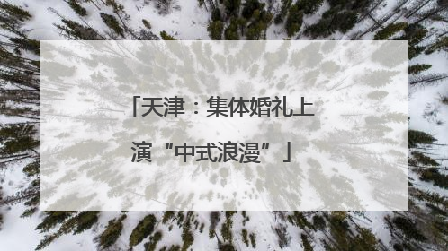 天津：集体婚礼上演“中式浪漫”