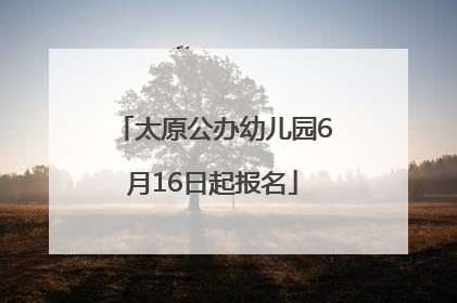 太原公办幼儿园6月16日起报名
