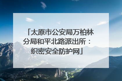 太原市公安局万柏林分局和平北路派出所：织密安全防护网