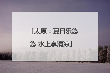 太原：夏日乐悠悠 水上享清凉