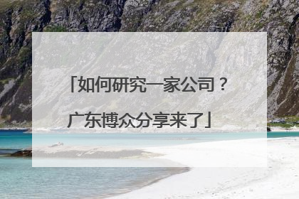 如何研究一家公司？广东博众分享来了