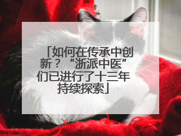 如何在传承中创新？“浙派中医”们已进行了十三年持续探索